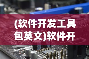 (软件开发工具包英文)软件开发工具包（SDK），赋能开发者的利器