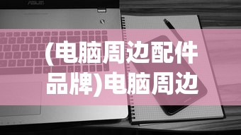 (电脑周边配件品牌)电脑周边配件，提升体验的关键要素