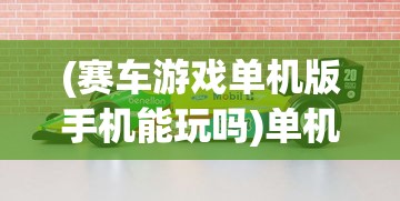 (赛车游戏单机版手机能玩吗)单机版赛车游戏在手机上的极致体验