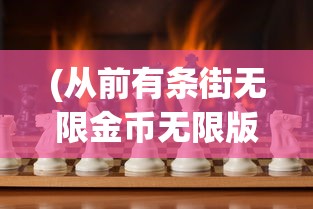 (从前有条街无限金币无限版)从前那条街，无限金币的魅力与挑战