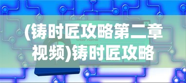 (铸时匠攻略第二章视频)铸时匠攻略第二章，技艺进阶之路