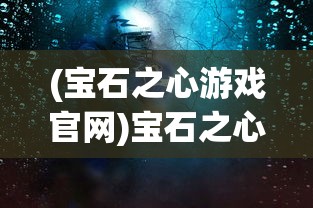 (宝石之心游戏官网)宝石之心游戏，探索虚拟世界的魅力之旅