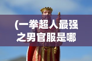 (一拳超人最强之男官服是哪个版本)一拳超人最强之男官服，游戏概述与常见问题解答