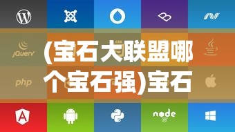 (宝石大联盟哪个宝石强)宝石大联盟攻略大全，从入门到精通的全方位指南
