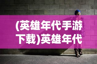 (英雄年代手游下载)英雄年代手游，重温经典，探索策略与魅力