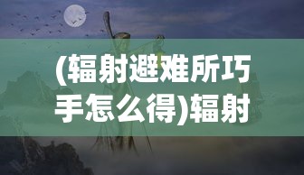 (辐射避难所巧手怎么得)辐射避难所巧手先生攻略指南