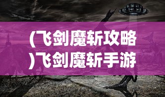 (飞剑魔斩攻略)飞剑魔斩手游，奇幻与策略的完美结合
