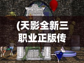 (天影全新三职业正版传奇)天影三职业正式版2024，全新体验与未来展望