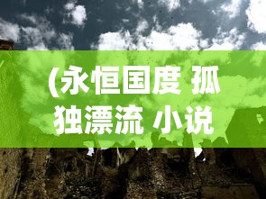 (永恒国度 孤独漂流 小说)永恒国度中的孤独漂流，探寻生命的意义与归宿