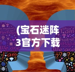 (宝石迷阵3官方下载)宝石迷阵3，探索神秘宝石世界的无尽魅力