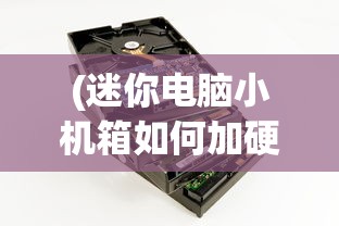 (迷你电脑小机箱如何加硬盘)迷你电脑小机箱，革新你的数字生活