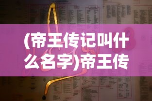 (帝王传记叫什么名字)帝王传记的命名及其内容探析