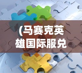 (马赛克英雄国际服兑换码)马赛克英雄国际服，游戏概述与常见问题解答