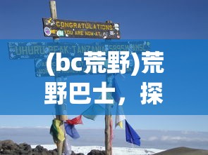(bc荒野)荒野巴士，探险之旅与无尽魅力