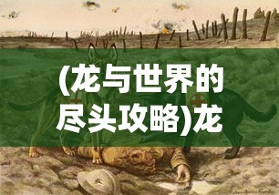 (龙与世界的尽头攻略)龙与世界攻略大全，探索未知世界的秘密