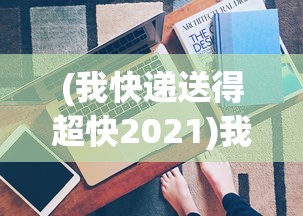 (我快递送得超快2021)我快递送得超快2023，速度与效率的双重提升