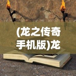 (龙之传奇手机版)龙之传奇游戏，探索神秘奇幻世界