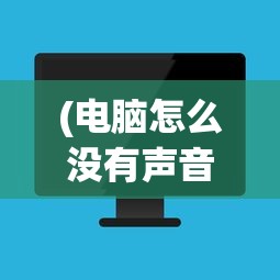 (电脑怎么没有声音了呢台式机)台式电脑没有声音了，怎么办？常见原因及解决方案