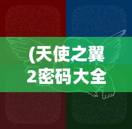 (天使之翼2密码大全)天使之翼，神秘翅膀背后的故事与寓意