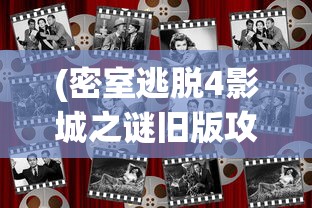 (密室逃脱4影城之谜旧版攻略)密室逃脱4影城之谜旧版，探索经典的游戏之旅
