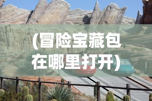 (冒险宝藏包在哪里打开)冒险宝藏包的神秘之旅，探寻隐藏的宝藏地点
