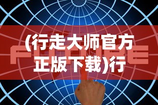 (行走大师官方正版下载)行走大师官方正版，游戏解析与常见问题解答