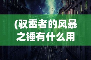 (驭雷者的风暴之锤有什么用)驭雷者的风暴之锤，神秘力量的探索