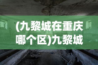 (九黎城在重庆哪个区)九黎城，探寻神秘古城的魅力与故事