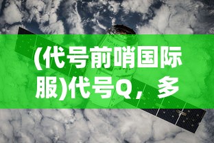 (代号前哨国际服)代号Q，多维度解析与探索