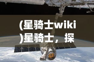 (星骑士wiki)星骑士，探索星辰之旅的勇者