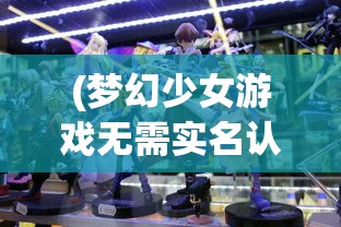 (梦幻少女游戏无需实名认证)梦幻少女游戏无需实名，探索虚拟世界的无拘束乐趣