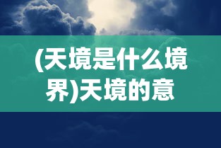 (天境是什么境界)天境的意思及其深层内涵