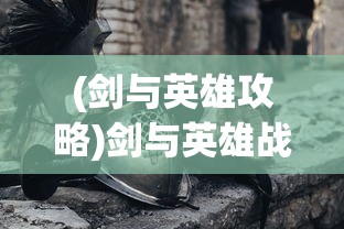 (剑与英雄攻略)剑与英雄战争纪元满V版，游戏深度解析与常见问题解答
