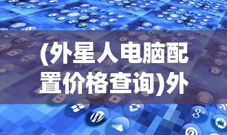 (外星人电脑配置价格查询)外星人电脑配置价格，探索高端科技的性价比
