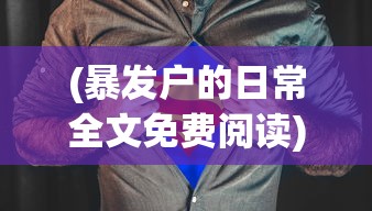(暴发户的日常全文免费阅读)暴发户的日常，全景阅读与生活洞察