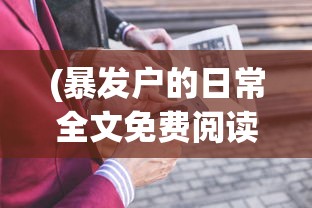 (暴发户的日常全文免费阅读)暴发户的日常，全景阅读与生活洞察