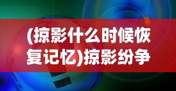 (掠影什么时候恢复记忆)掠影纷争的后续发展，现状、问题及展望