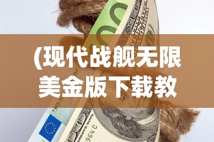 (现代战舰无限美金版下载教程)现代战舰无限美金版，全新体验与独特魅力