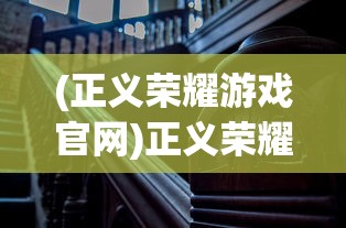 (正义荣耀游戏官网)正义荣耀游戏，重塑正义，探索荣耀之路
