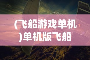 (飞船游戏单机)单机版飞船游戏，探索2D宇宙的无限魅力