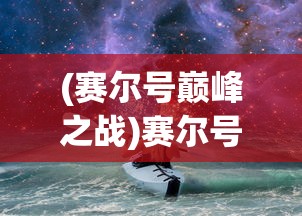 (赛尔号巅峰之战)赛尔号，探索宇宙的奇幻之旅