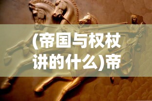(帝国与权杖讲的什么)帝国与权杖，讲述一个权力与荣耀的故事