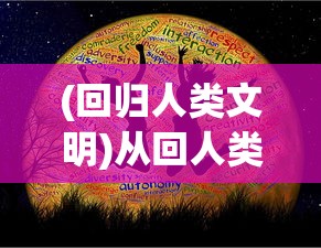 (回归人类文明)从回人类文明前奔放，探寻历史深处的生命力与活力