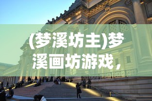 (梦溪坊主)梦溪画坊游戏，探索古典艺术的沉浸式体验