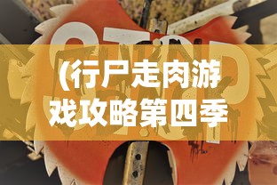 (行尸走肉游戏攻略第四季第六集)行尸走肉游戏攻略第四季，生存与冒险的指南