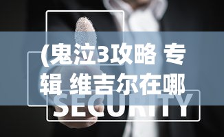 (鬼泣3攻略 专辑 维吉尔在哪)鬼泣3攻略专题，维吉尔的技能解析与实战指南