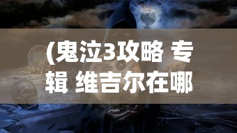 (鬼泣3攻略 专辑 维吉尔在哪)鬼泣3攻略专题，维吉尔的技能解析与实战指南