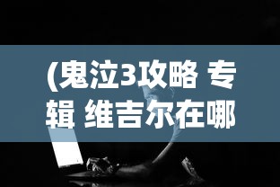 (鬼泣3攻略 专辑 维吉尔在哪)鬼泣3攻略专题，维吉尔的技能解析与实战指南
