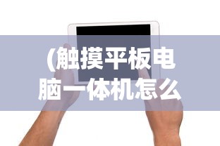 (触摸平板电脑一体机怎么用)触摸平板电脑一体机，科技与生活的无缝融合