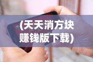 (天天消方块赚钱版下载)天天消方块赚钱版，游戏与收益的双重魅力解析